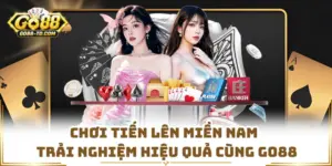 Chơi Tiến Lên Miền Nam - Trải Nghiệm Hiệu Quả Cùng GO88